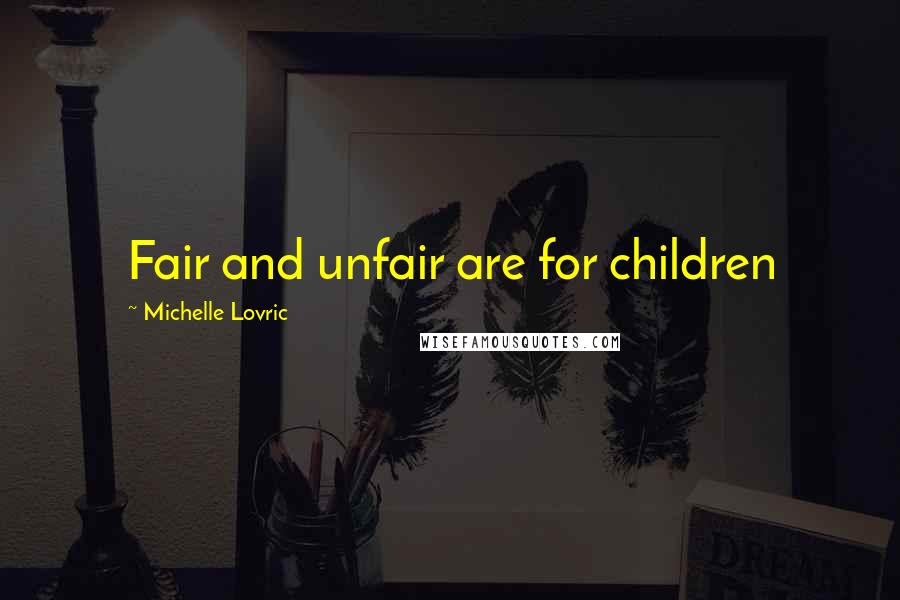 Michelle Lovric Quotes: Fair and unfair are for children