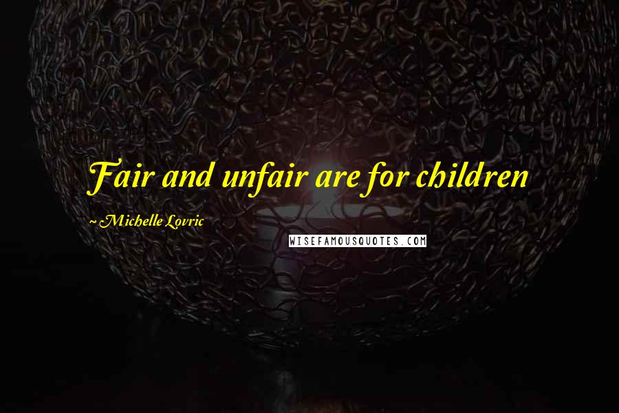 Michelle Lovric Quotes: Fair and unfair are for children
