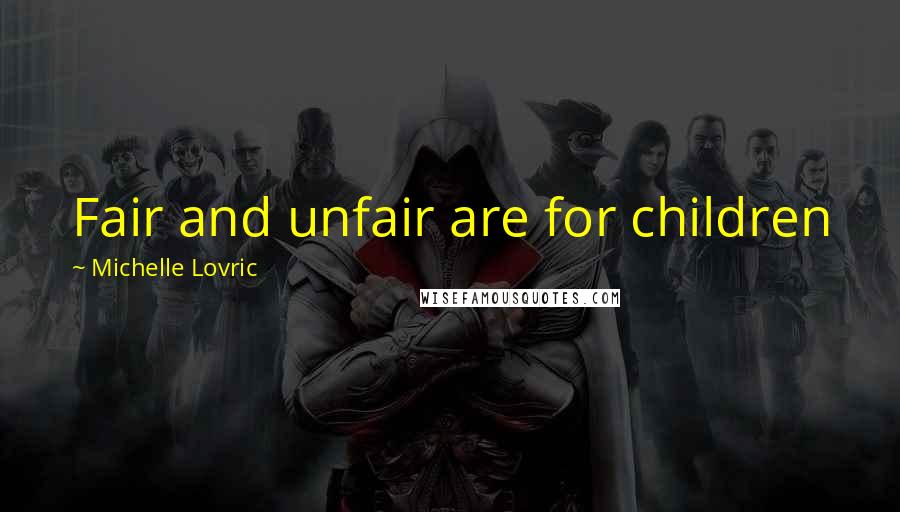 Michelle Lovric Quotes: Fair and unfair are for children
