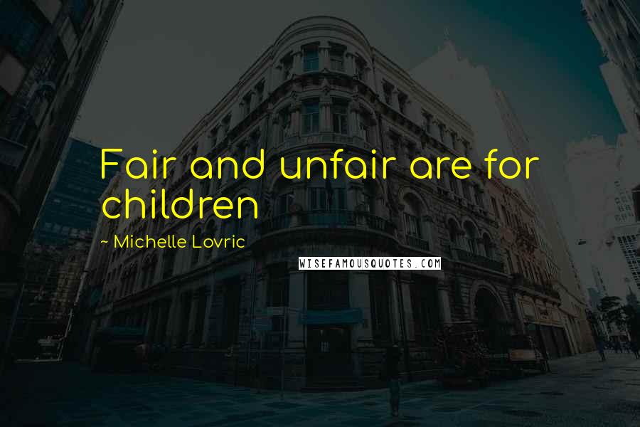 Michelle Lovric Quotes: Fair and unfair are for children