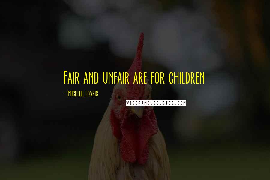 Michelle Lovric Quotes: Fair and unfair are for children