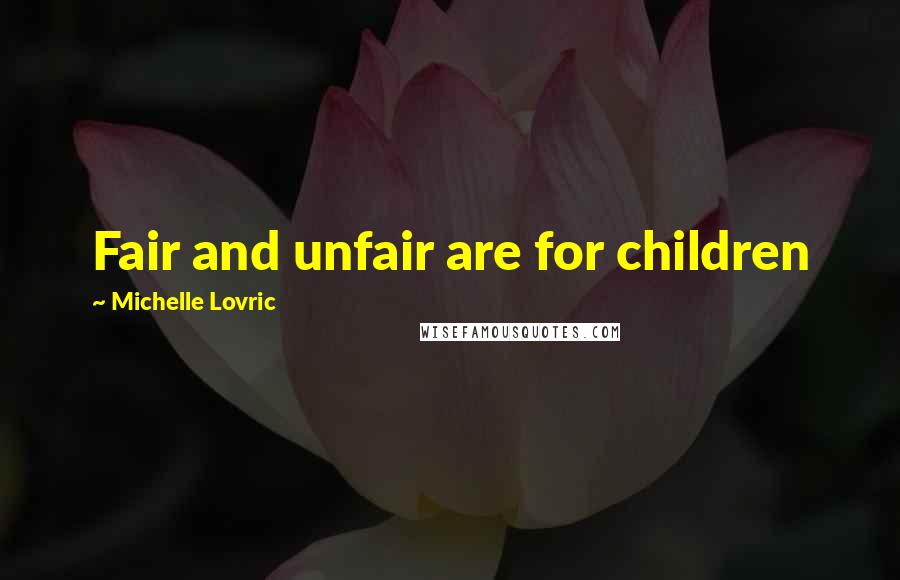 Michelle Lovric Quotes: Fair and unfair are for children