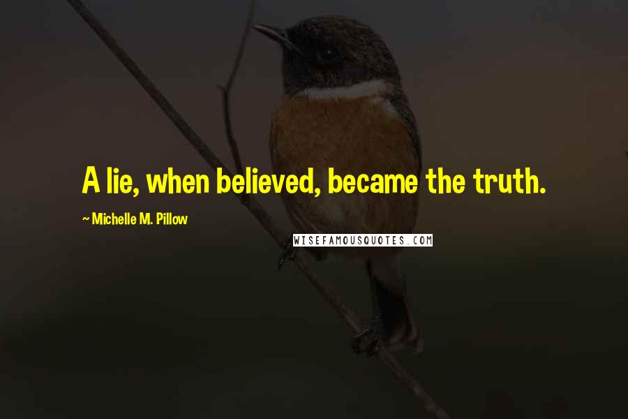 Michelle M. Pillow Quotes: A lie, when believed, became the truth.