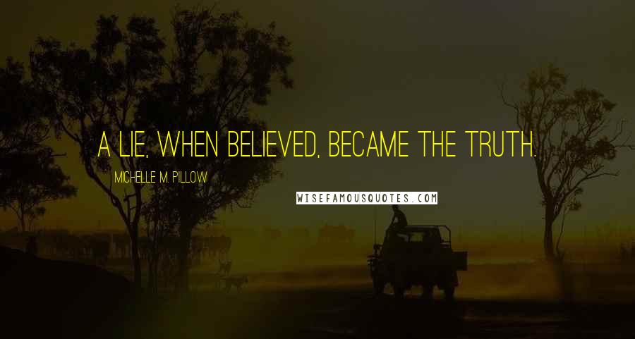 Michelle M. Pillow Quotes: A lie, when believed, became the truth.