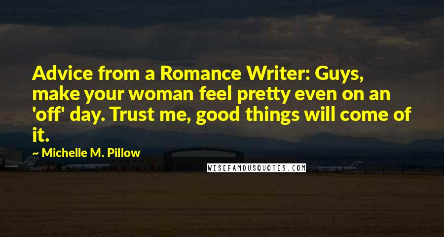 Michelle M. Pillow Quotes: Advice from a Romance Writer: Guys, make your woman feel pretty even on an 'off' day. Trust me, good things will come of it.