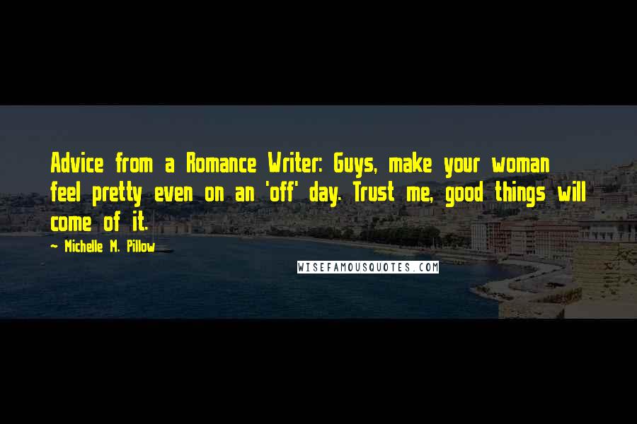 Michelle M. Pillow Quotes: Advice from a Romance Writer: Guys, make your woman feel pretty even on an 'off' day. Trust me, good things will come of it.
