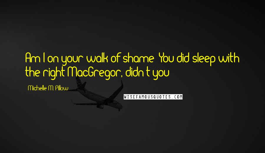 Michelle M. Pillow Quotes: Am I on your walk of shame? You did sleep with the right MacGregor, didn't you?