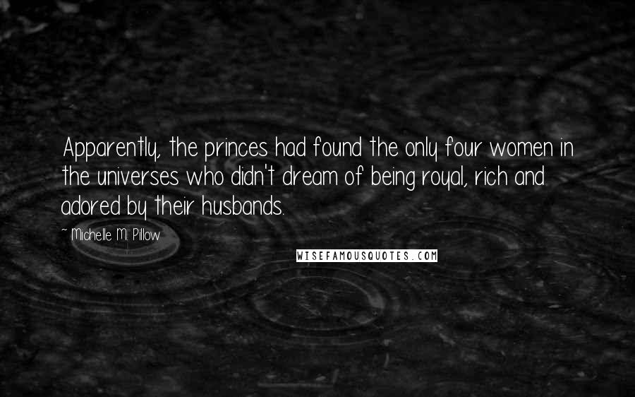 Michelle M. Pillow Quotes: Apparently, the princes had found the only four women in the universes who didn't dream of being royal, rich and adored by their husbands.