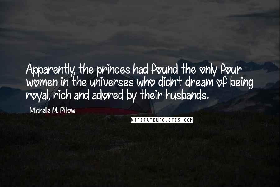 Michelle M. Pillow Quotes: Apparently, the princes had found the only four women in the universes who didn't dream of being royal, rich and adored by their husbands.