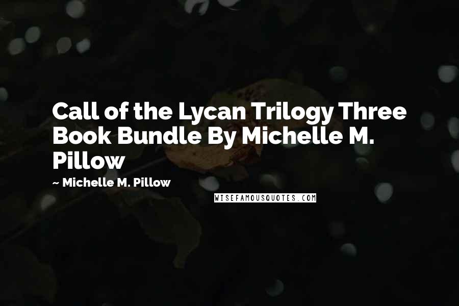 Michelle M. Pillow Quotes: Call of the Lycan Trilogy Three Book Bundle By Michelle M. Pillow