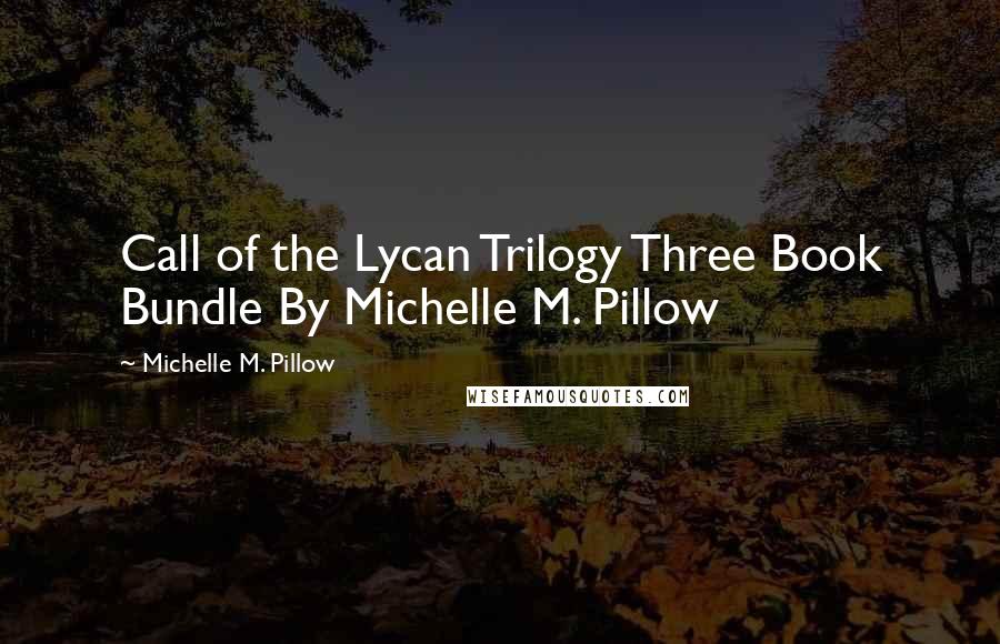 Michelle M. Pillow Quotes: Call of the Lycan Trilogy Three Book Bundle By Michelle M. Pillow
