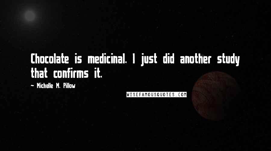 Michelle M. Pillow Quotes: Chocolate is medicinal. I just did another study that confirms it.