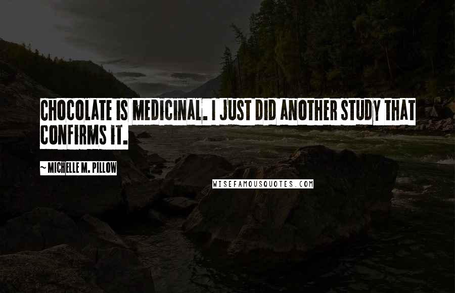 Michelle M. Pillow Quotes: Chocolate is medicinal. I just did another study that confirms it.