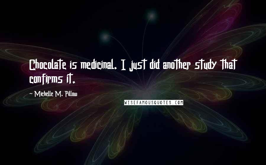 Michelle M. Pillow Quotes: Chocolate is medicinal. I just did another study that confirms it.