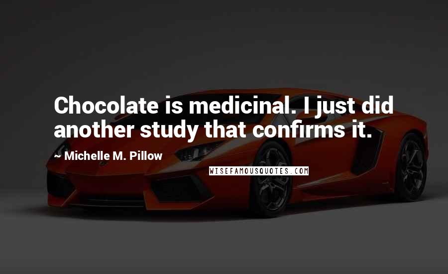 Michelle M. Pillow Quotes: Chocolate is medicinal. I just did another study that confirms it.