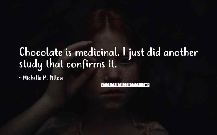 Michelle M. Pillow Quotes: Chocolate is medicinal. I just did another study that confirms it.