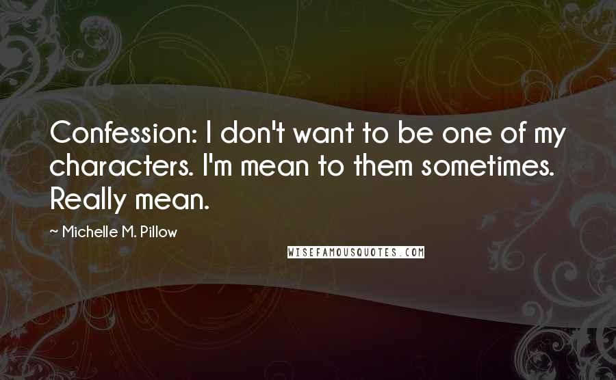 Michelle M. Pillow Quotes: Confession: I don't want to be one of my characters. I'm mean to them sometimes. Really mean.