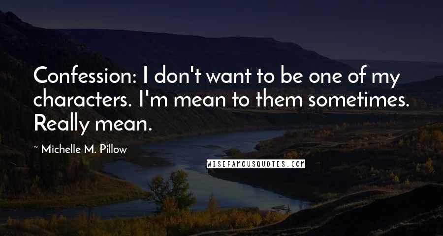 Michelle M. Pillow Quotes: Confession: I don't want to be one of my characters. I'm mean to them sometimes. Really mean.