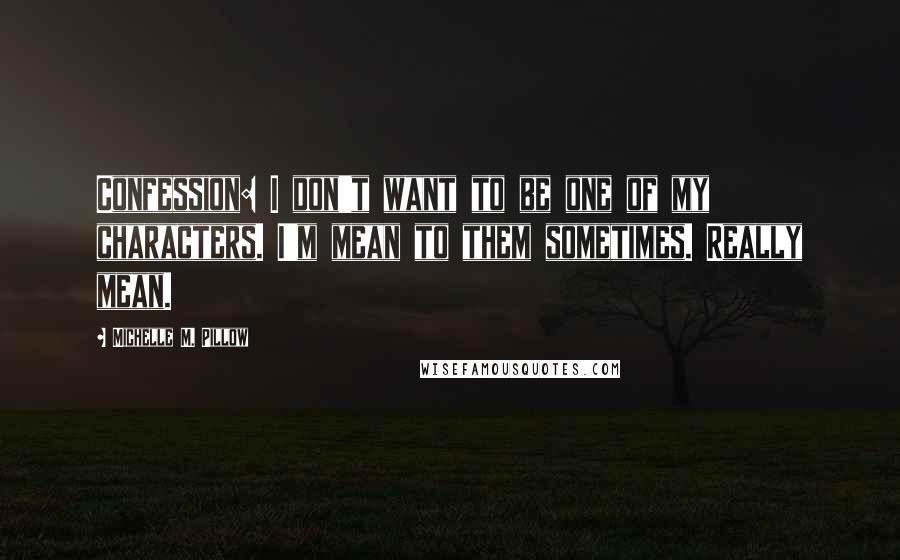 Michelle M. Pillow Quotes: Confession: I don't want to be one of my characters. I'm mean to them sometimes. Really mean.