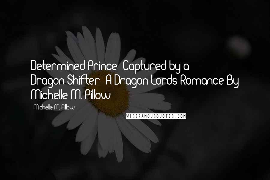 Michelle M. Pillow Quotes: Determined Prince (Captured by a Dragon-Shifter) A Dragon Lords Romance By Michelle M. Pillow