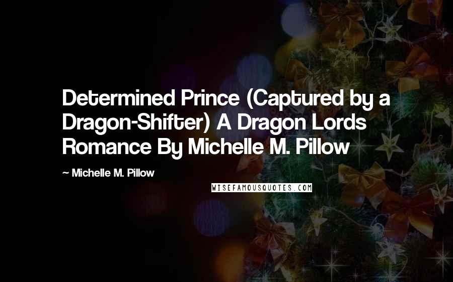 Michelle M. Pillow Quotes: Determined Prince (Captured by a Dragon-Shifter) A Dragon Lords Romance By Michelle M. Pillow
