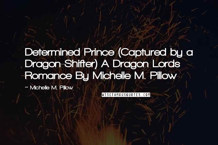 Michelle M. Pillow Quotes: Determined Prince (Captured by a Dragon-Shifter) A Dragon Lords Romance By Michelle M. Pillow