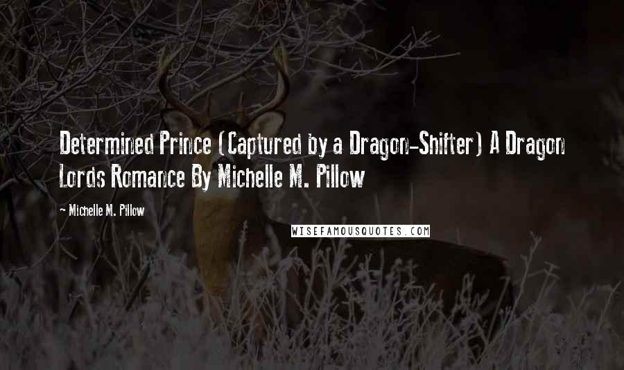 Michelle M. Pillow Quotes: Determined Prince (Captured by a Dragon-Shifter) A Dragon Lords Romance By Michelle M. Pillow