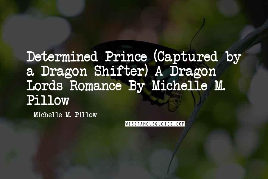 Michelle M. Pillow Quotes: Determined Prince (Captured by a Dragon-Shifter) A Dragon Lords Romance By Michelle M. Pillow