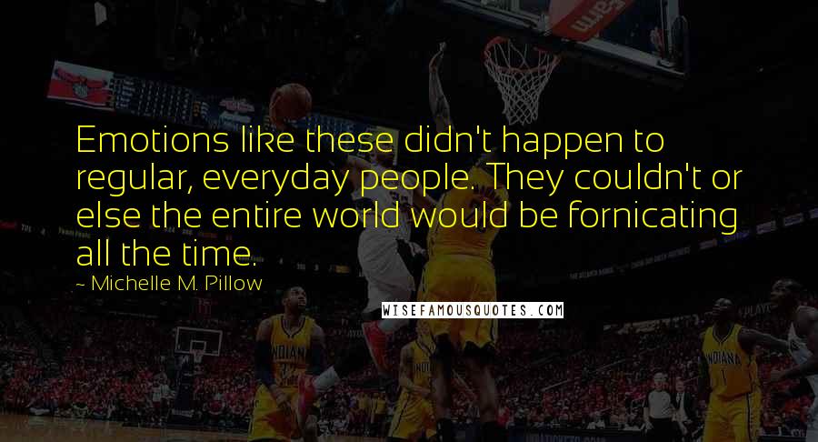 Michelle M. Pillow Quotes: Emotions like these didn't happen to regular, everyday people. They couldn't or else the entire world would be fornicating all the time.