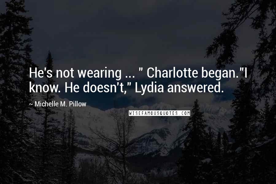 Michelle M. Pillow Quotes: He's not wearing ... " Charlotte began."I know. He doesn't," Lydia answered.