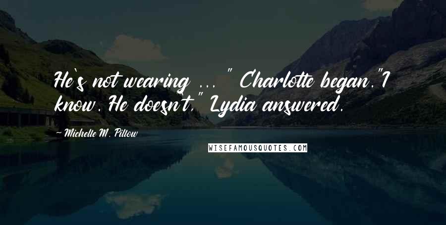 Michelle M. Pillow Quotes: He's not wearing ... " Charlotte began."I know. He doesn't," Lydia answered.