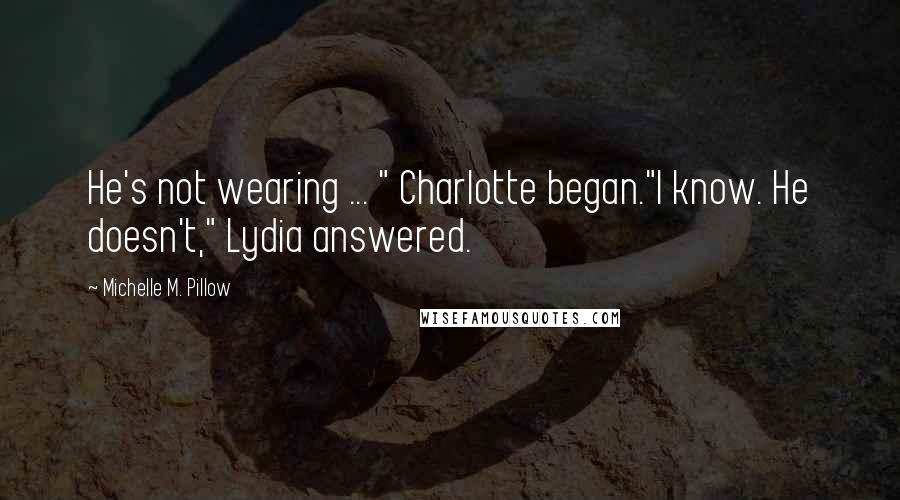 Michelle M. Pillow Quotes: He's not wearing ... " Charlotte began."I know. He doesn't," Lydia answered.