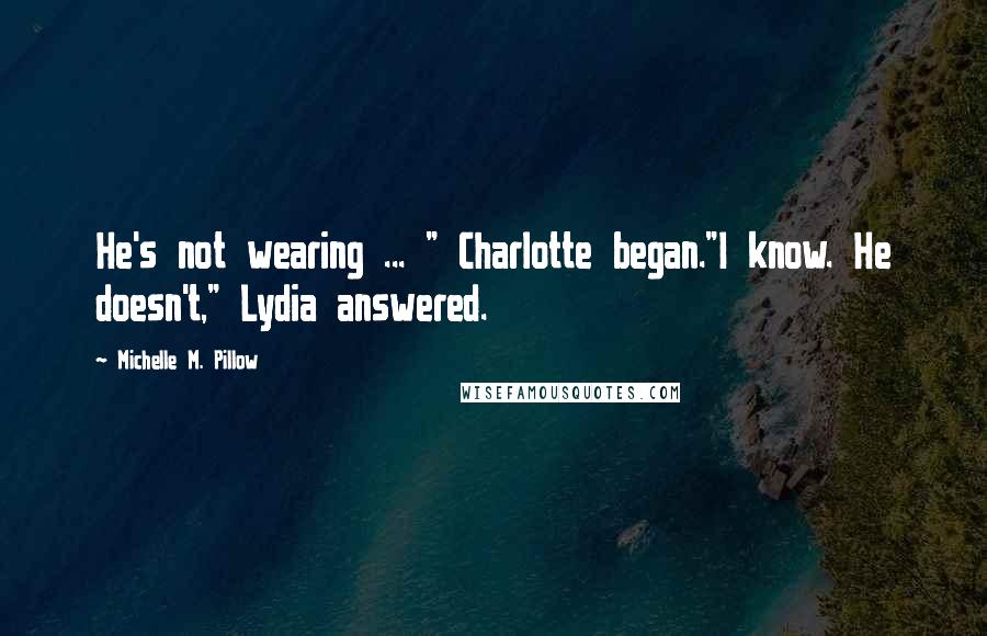 Michelle M. Pillow Quotes: He's not wearing ... " Charlotte began."I know. He doesn't," Lydia answered.