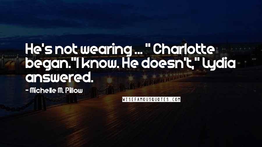Michelle M. Pillow Quotes: He's not wearing ... " Charlotte began."I know. He doesn't," Lydia answered.