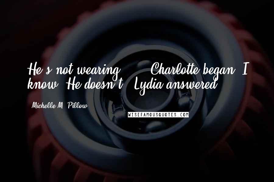 Michelle M. Pillow Quotes: He's not wearing ... " Charlotte began."I know. He doesn't," Lydia answered.