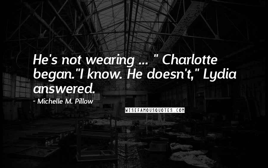 Michelle M. Pillow Quotes: He's not wearing ... " Charlotte began."I know. He doesn't," Lydia answered.