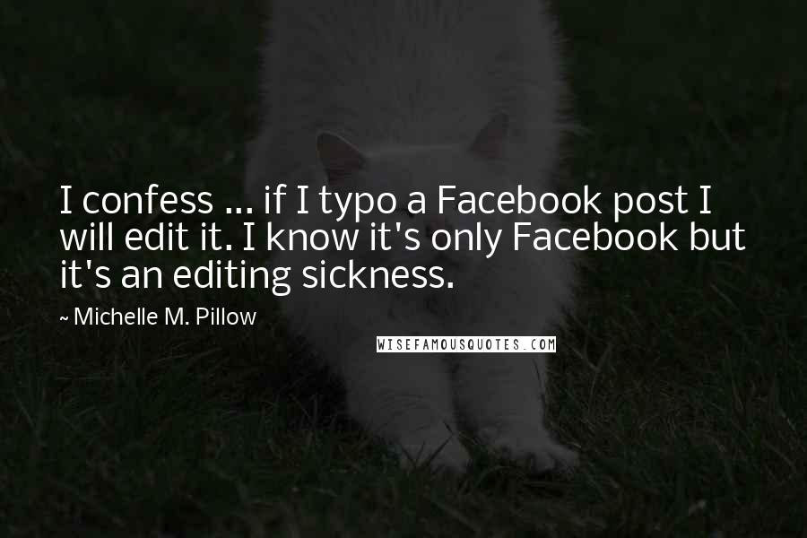 Michelle M. Pillow Quotes: I confess ... if I typo a Facebook post I will edit it. I know it's only Facebook but it's an editing sickness.