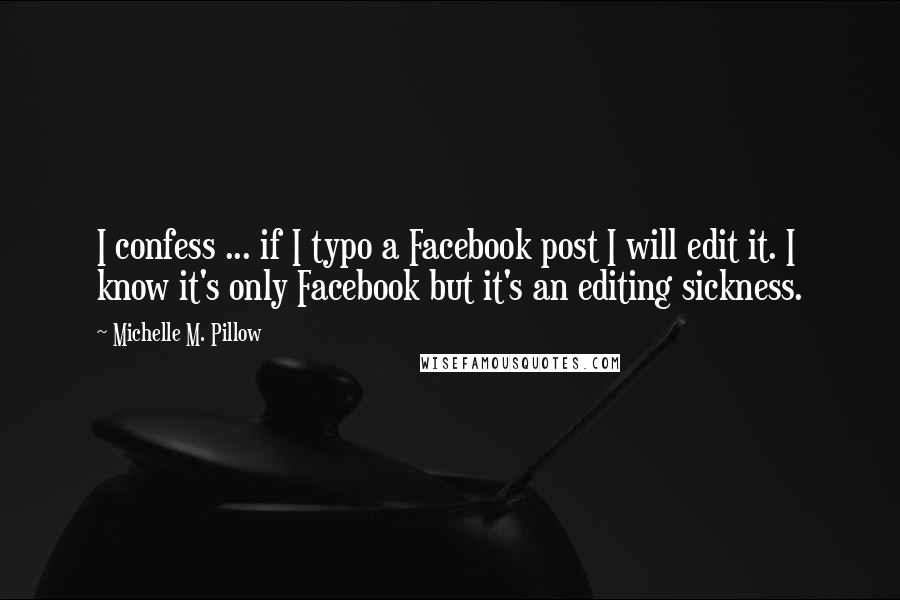 Michelle M. Pillow Quotes: I confess ... if I typo a Facebook post I will edit it. I know it's only Facebook but it's an editing sickness.