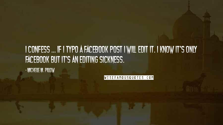 Michelle M. Pillow Quotes: I confess ... if I typo a Facebook post I will edit it. I know it's only Facebook but it's an editing sickness.