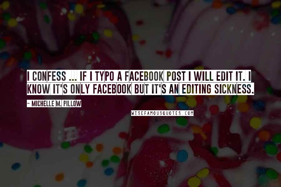 Michelle M. Pillow Quotes: I confess ... if I typo a Facebook post I will edit it. I know it's only Facebook but it's an editing sickness.