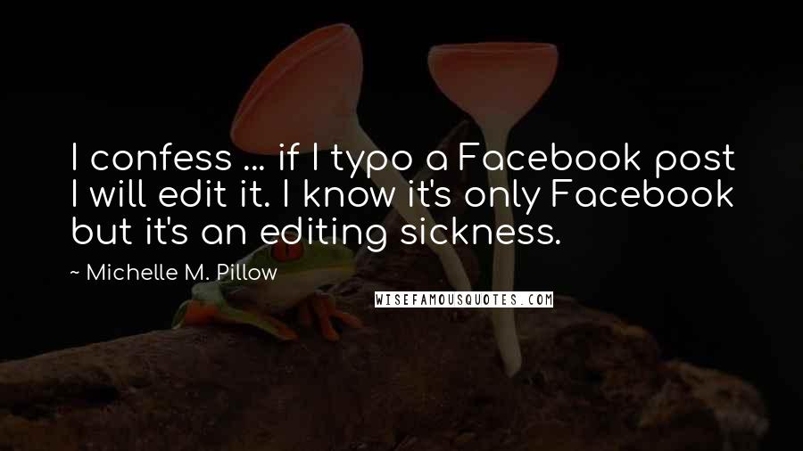 Michelle M. Pillow Quotes: I confess ... if I typo a Facebook post I will edit it. I know it's only Facebook but it's an editing sickness.