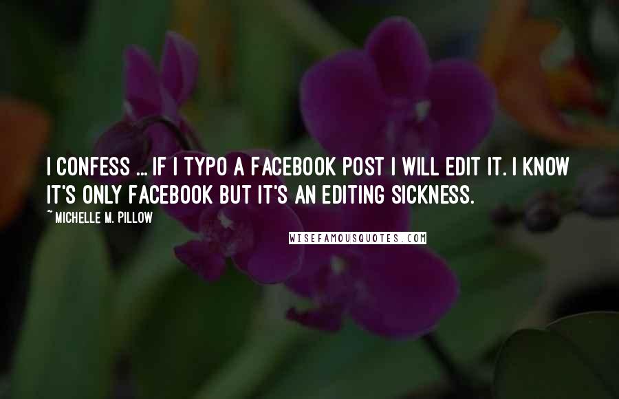 Michelle M. Pillow Quotes: I confess ... if I typo a Facebook post I will edit it. I know it's only Facebook but it's an editing sickness.