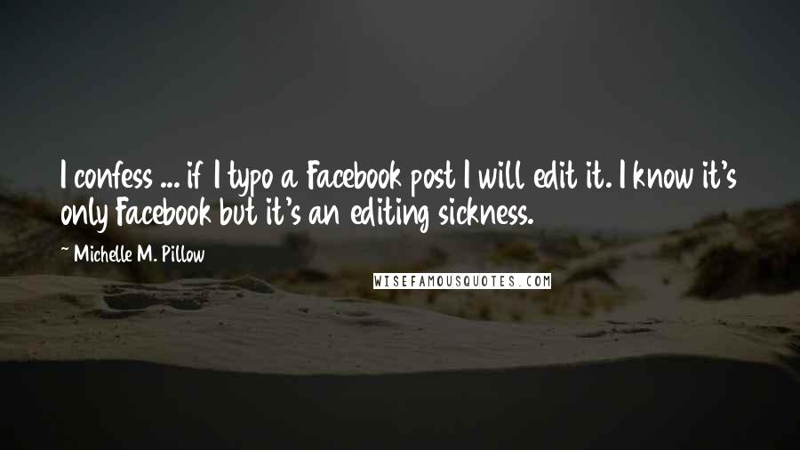 Michelle M. Pillow Quotes: I confess ... if I typo a Facebook post I will edit it. I know it's only Facebook but it's an editing sickness.