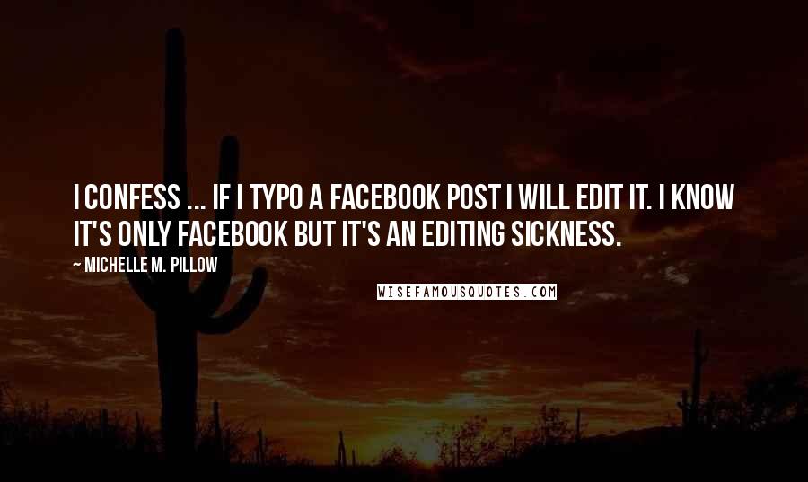 Michelle M. Pillow Quotes: I confess ... if I typo a Facebook post I will edit it. I know it's only Facebook but it's an editing sickness.