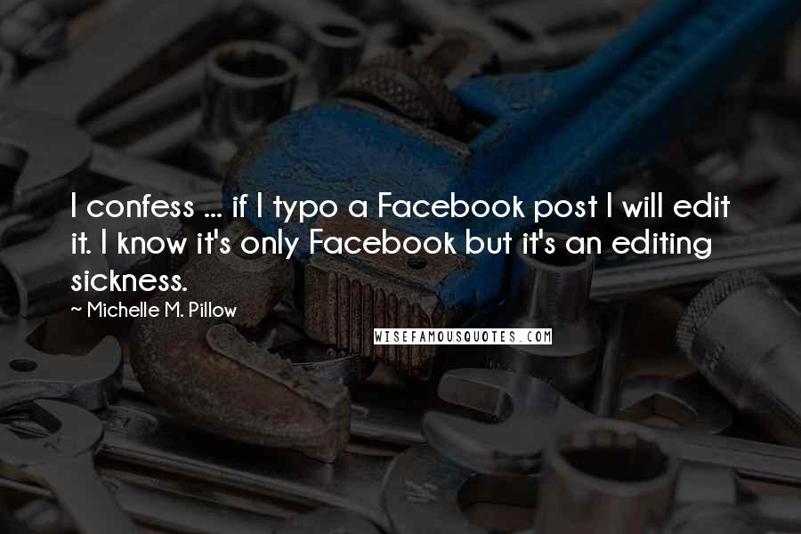 Michelle M. Pillow Quotes: I confess ... if I typo a Facebook post I will edit it. I know it's only Facebook but it's an editing sickness.