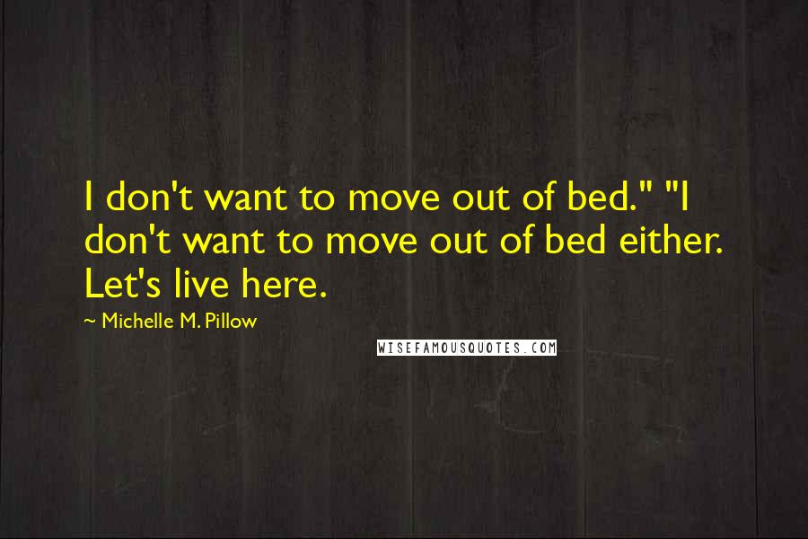 Michelle M. Pillow Quotes: I don't want to move out of bed." "I don't want to move out of bed either. Let's live here.