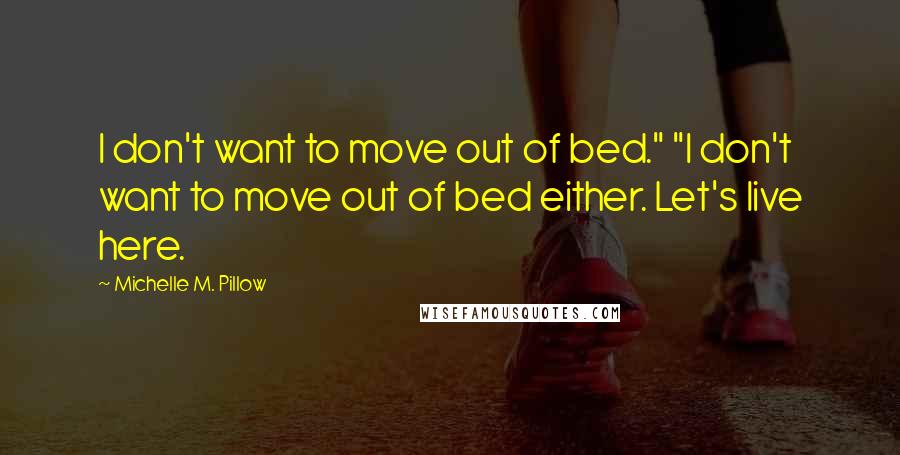 Michelle M. Pillow Quotes: I don't want to move out of bed." "I don't want to move out of bed either. Let's live here.