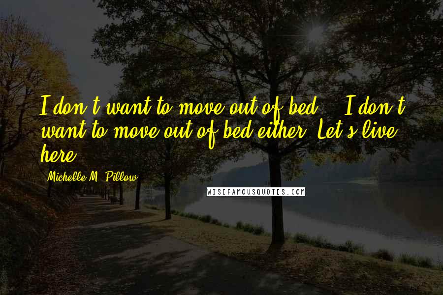 Michelle M. Pillow Quotes: I don't want to move out of bed." "I don't want to move out of bed either. Let's live here.