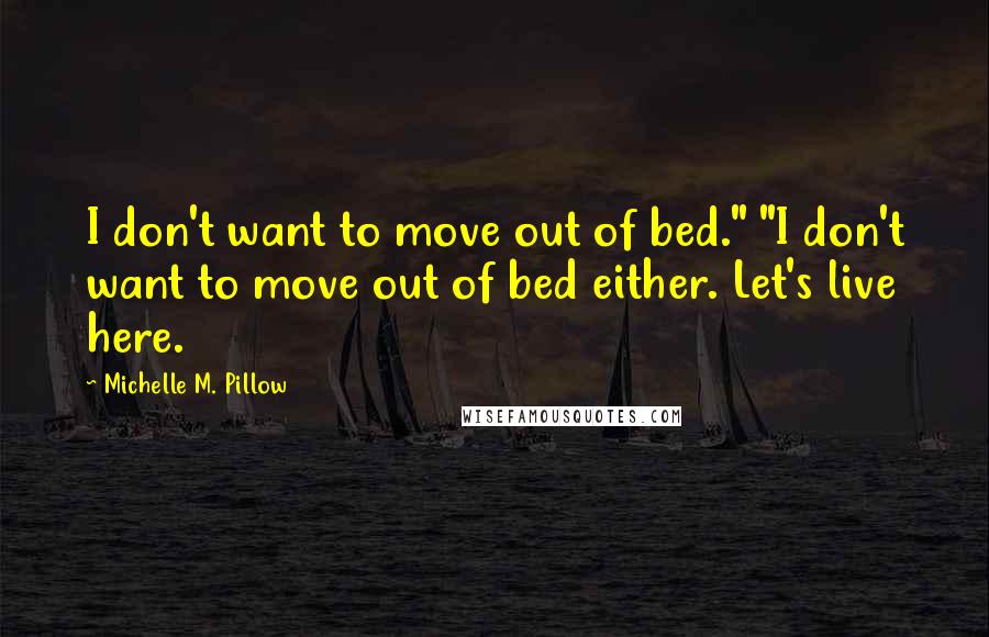 Michelle M. Pillow Quotes: I don't want to move out of bed." "I don't want to move out of bed either. Let's live here.