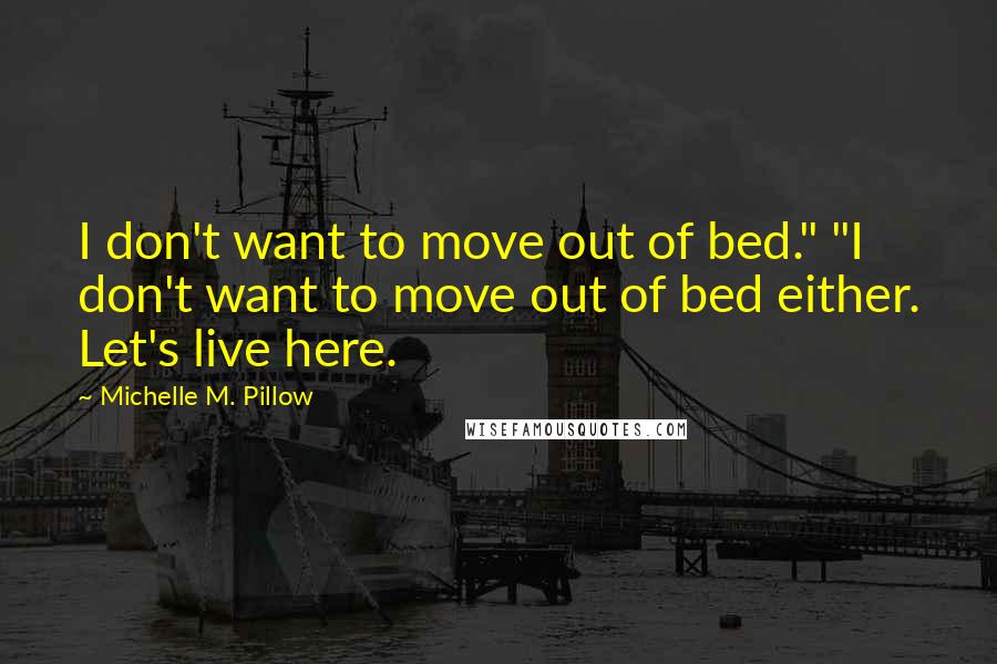 Michelle M. Pillow Quotes: I don't want to move out of bed." "I don't want to move out of bed either. Let's live here.